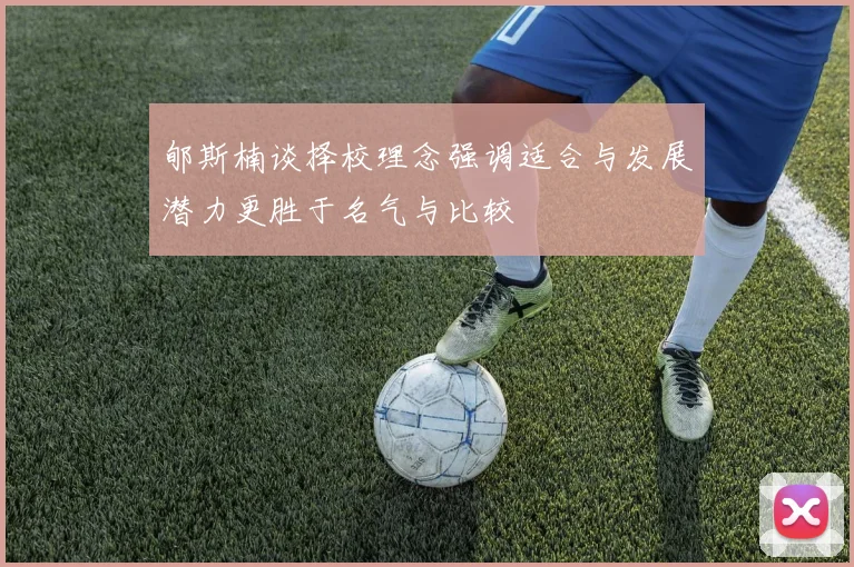 郇斯楠谈择校理念强调适合与发展潜力更胜于名气与比较
