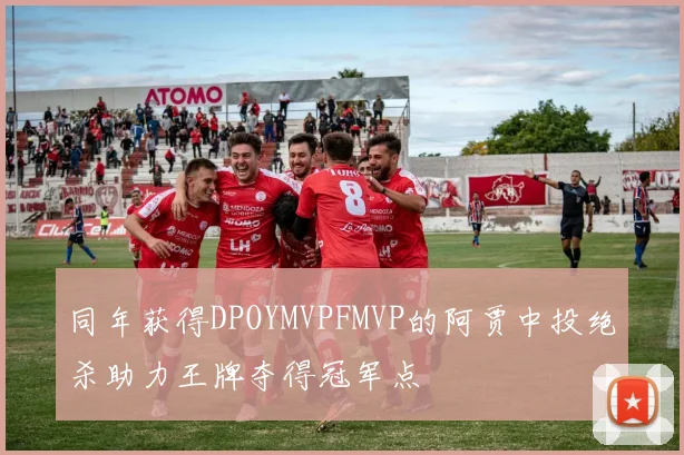 同年获得DPOYMVPFMVP的阿贾中投绝杀助力王牌夺得冠军点