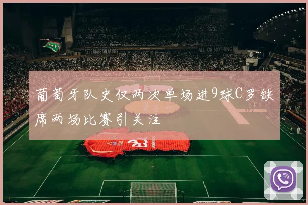 葡萄牙队史仅两次单场进9球C罗缺席两场比赛引关注