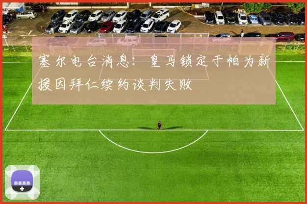 塞尔电台消息：皇马锁定于帕为新援因拜仁续约谈判失败