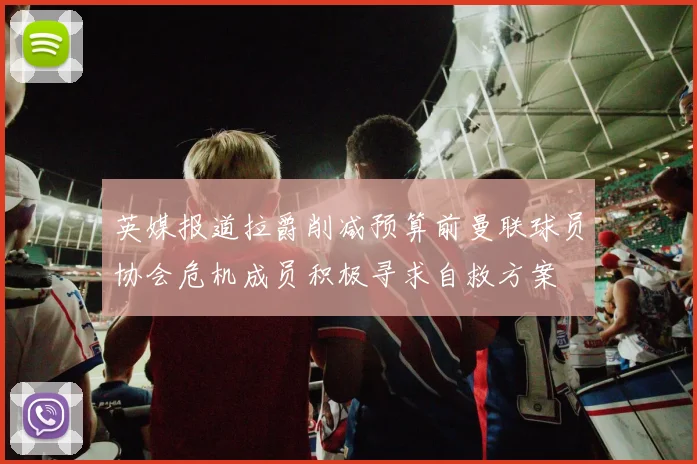 英媒报道拉爵削减预算前曼联球员协会危机成员积极寻求自救方案