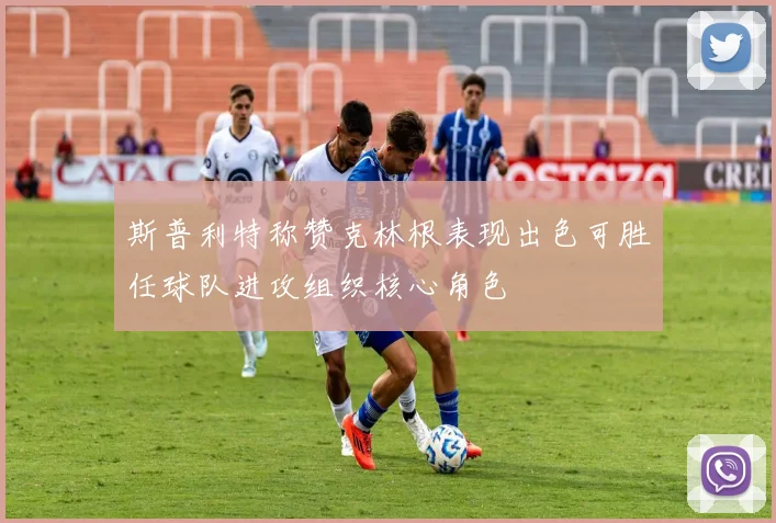 斯普利特称赞克林根表现出色可胜任球队进攻组织核心角色