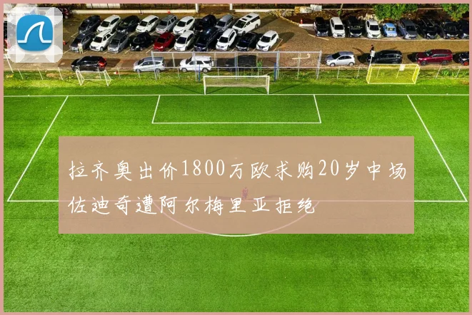 拉齐奥出价1800万欧求购20岁中场佐迪奇遭阿尔梅里亚拒绝