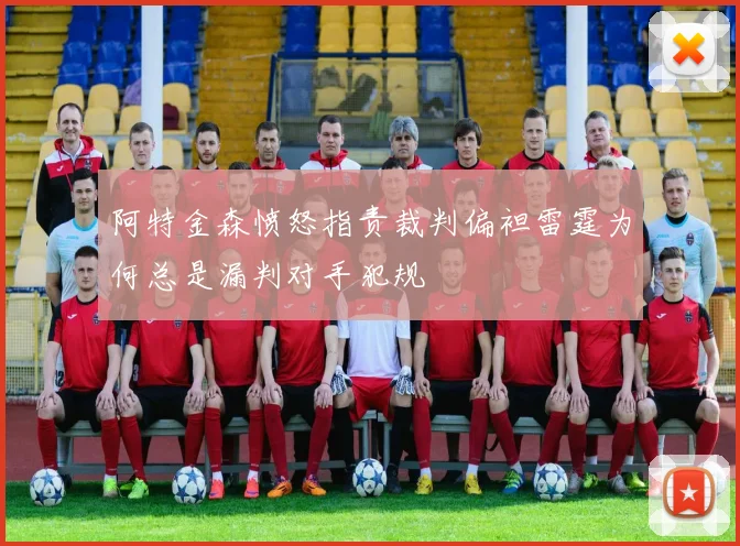 阿特金森愤怒指责裁判偏袒雷霆为何总是漏判对手犯规