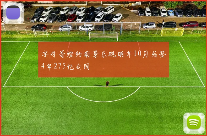 字母哥续约前景乐观明年10月或签4年275亿合同