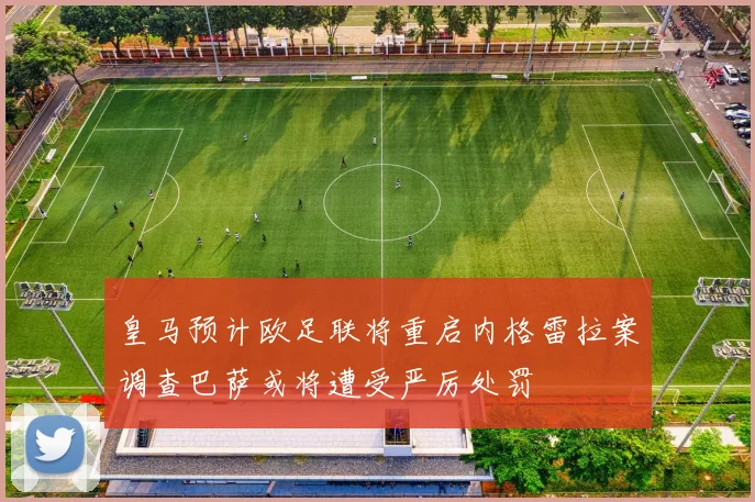 皇马预计欧足联将重启内格雷拉案调查巴萨或将遭受严厉处罚