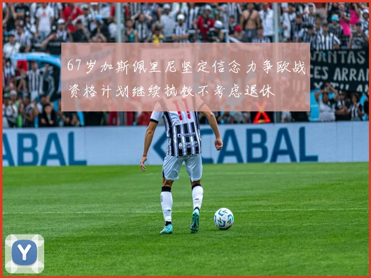 67岁加斯佩里尼坚定信念力争欧战资格计划继续执教不考虑退休